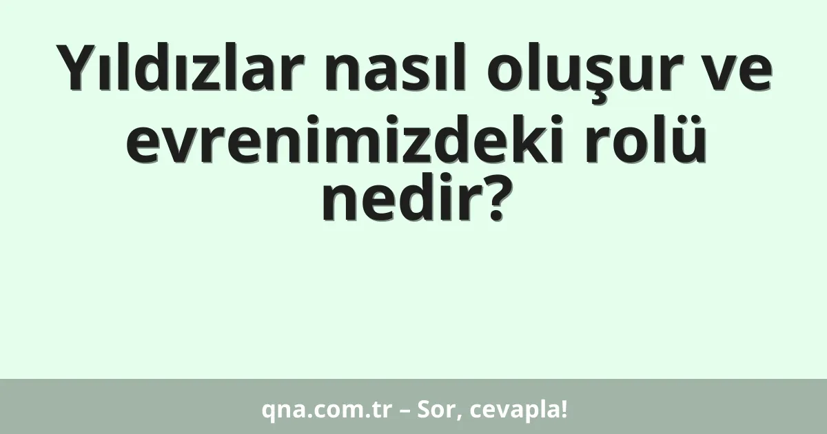 Yıldızlar nasıl oluşur ve evrenimizdeki rolü nedir?