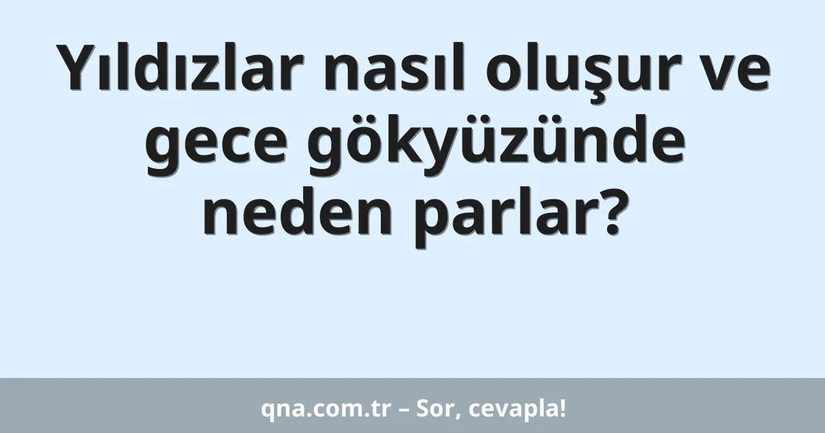 Yıldızlar nasıl oluşur ve gece gökyüzünde neden parlar?