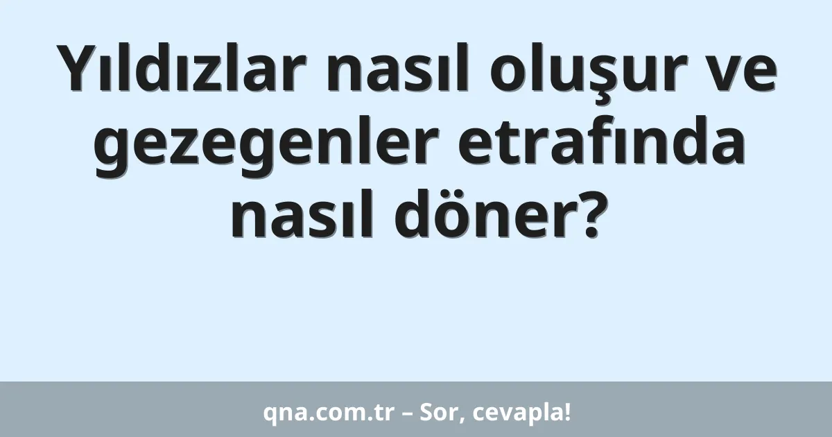 Yıldızlar nasıl oluşur ve gezegenler etrafında nasıl döner?