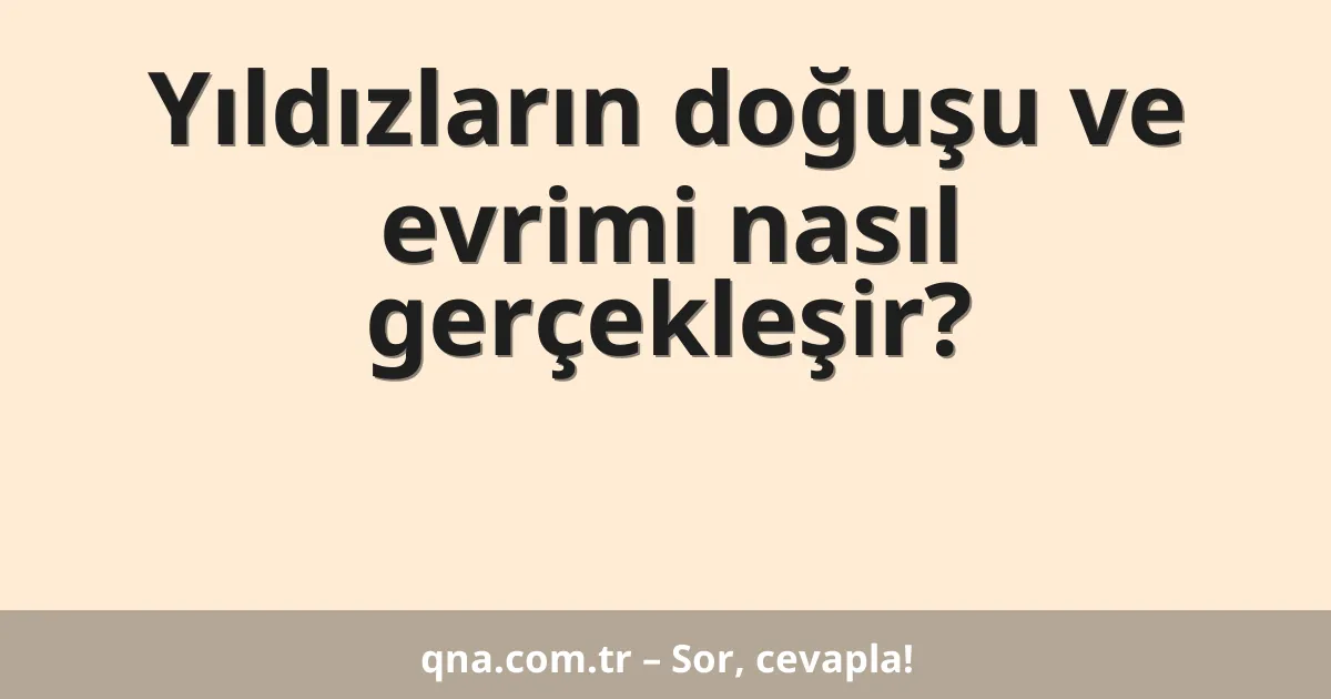 Yıldızların doğuşu ve evrimi nasıl gerçekleşir?