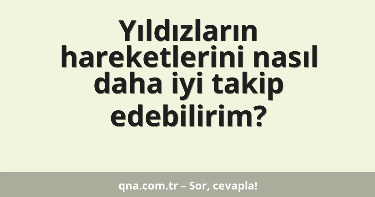 Yıldızların hareketlerini nasıl daha iyi takip edebilirim?