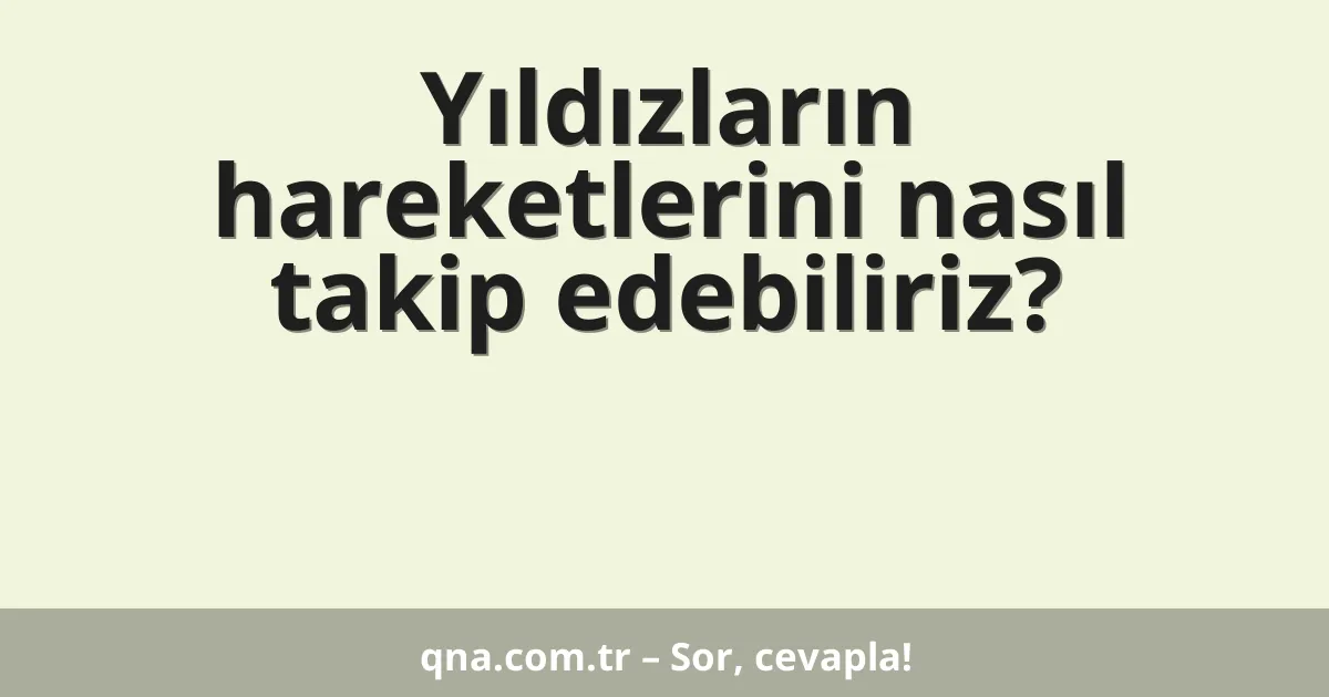 Yıldızların hareketlerini nasıl takip edebiliriz?