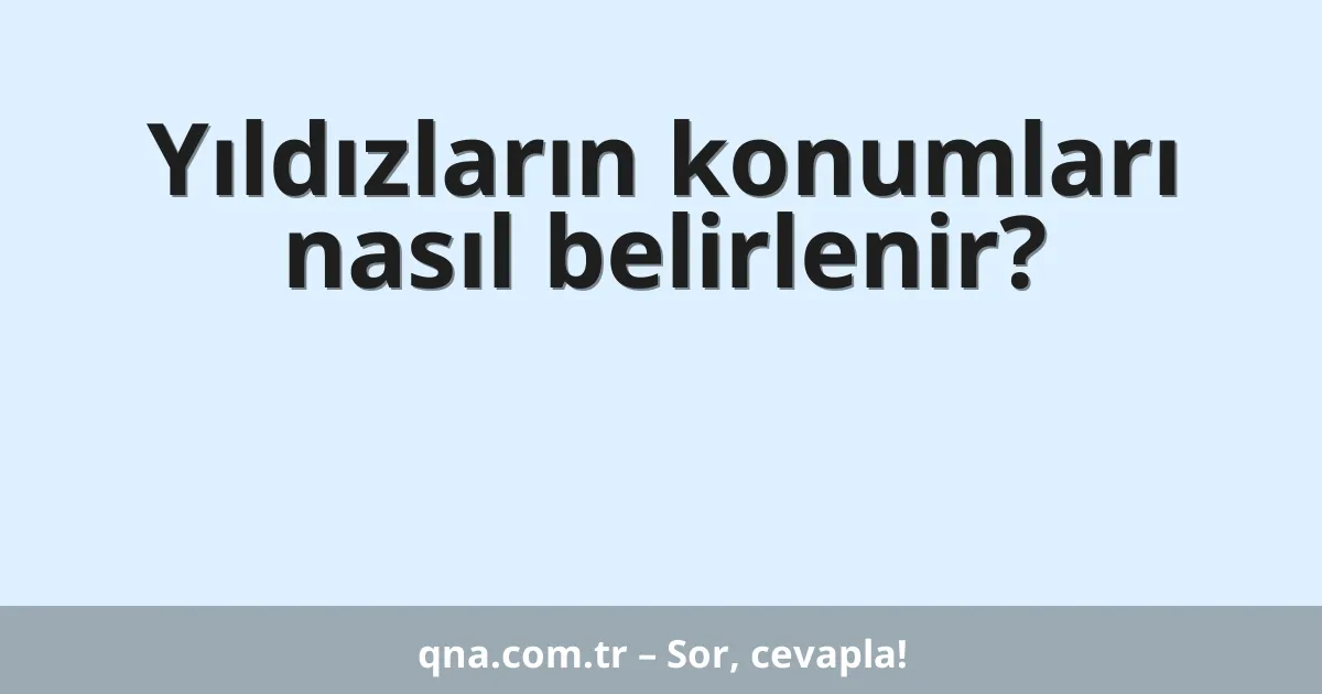 Yıldızların konumları nasıl belirlenir?