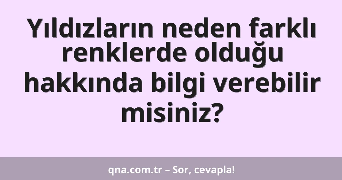 Yıldızların neden farklı renklerde olduğu hakkında bilgi verebilir misiniz?