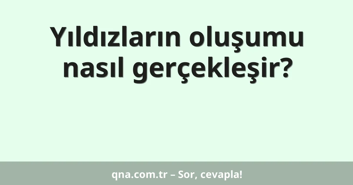 Yıldızların oluşumu nasıl gerçekleşir?