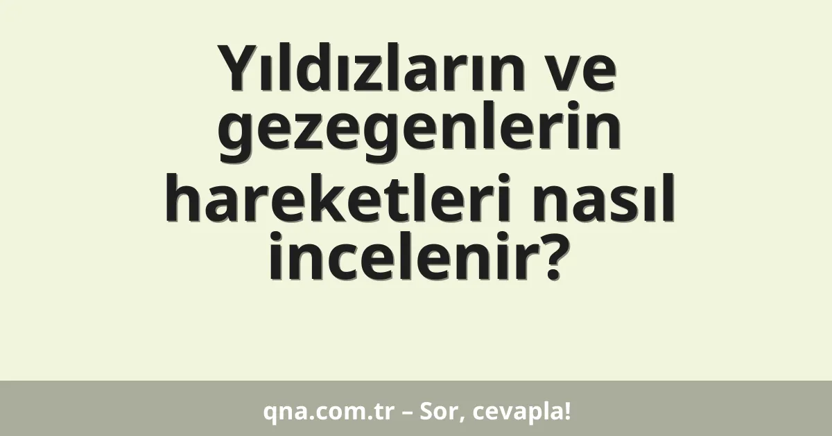 Yıldızların ve gezegenlerin hareketleri nasıl incelenir?
