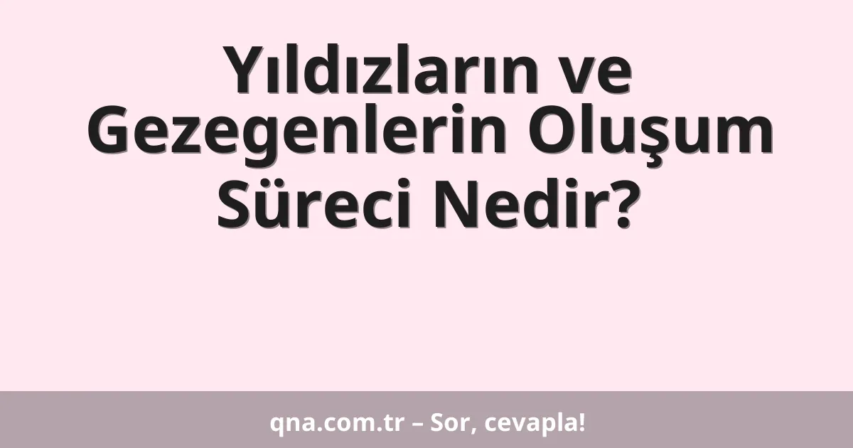 Yıldızların ve Gezegenlerin Oluşum Süreci Nedir?