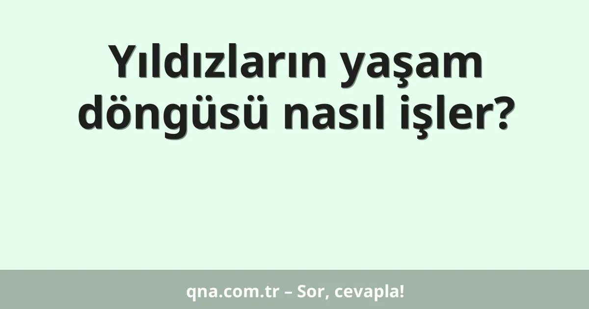 Yıldızların yaşam döngüsü nasıl işler?