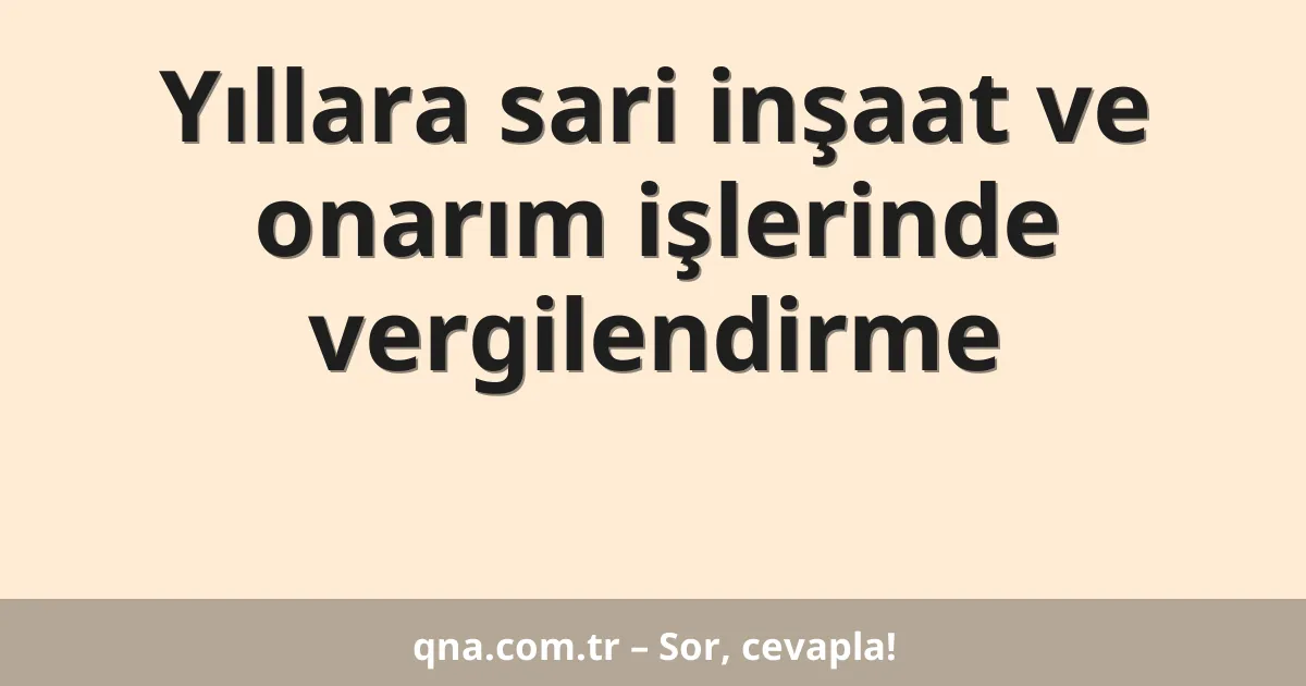 Yıllara sari inşaat ve onarım işlerinde vergilendirme