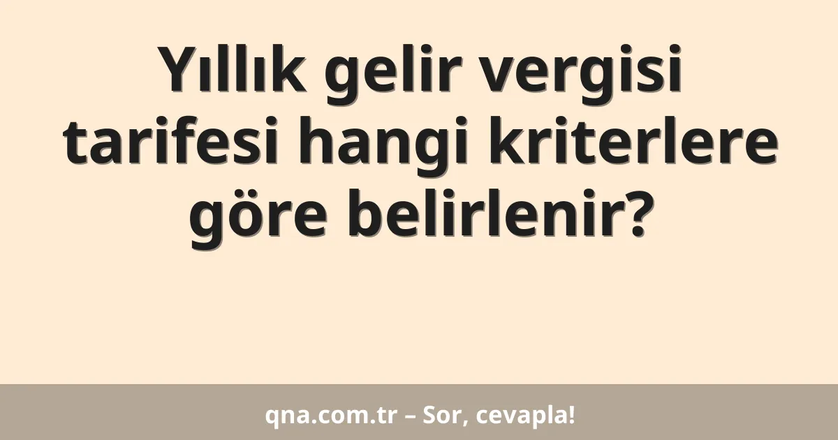 Yıllık gelir vergisi tarifesi hangi kriterlere göre belirlenir?