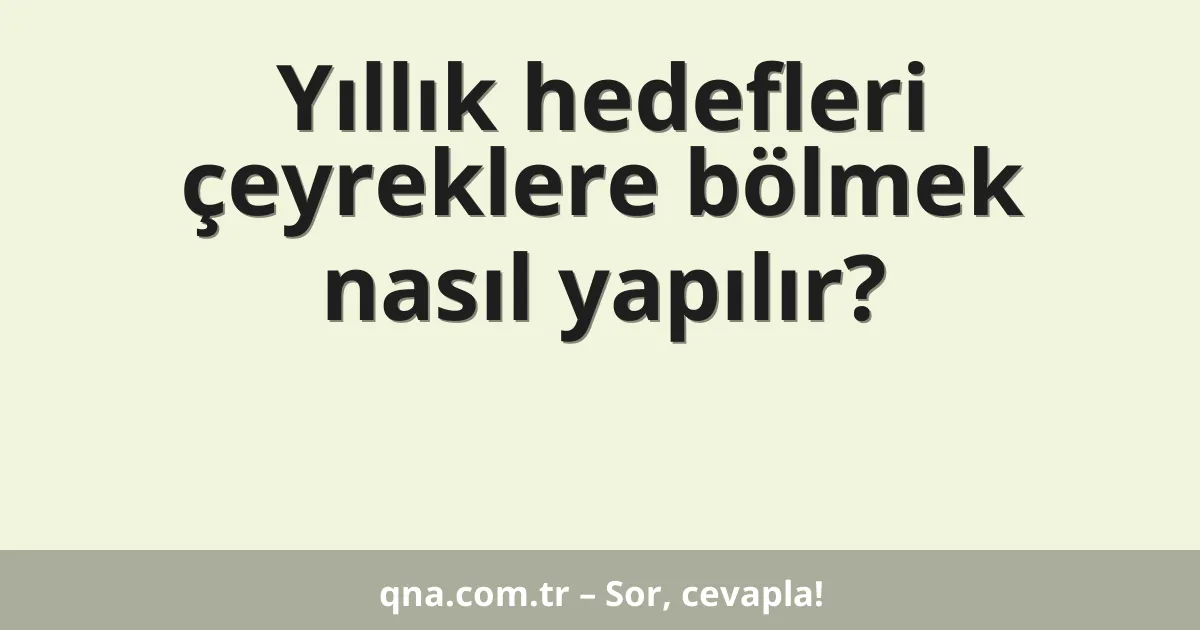 Yıllık hedefleri çeyreklere bölmek nasıl yapılır?