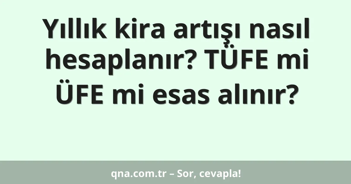 Yıllık kira artışı nasıl hesaplanır? TÜFE mi ÜFE mi esas alınır?
