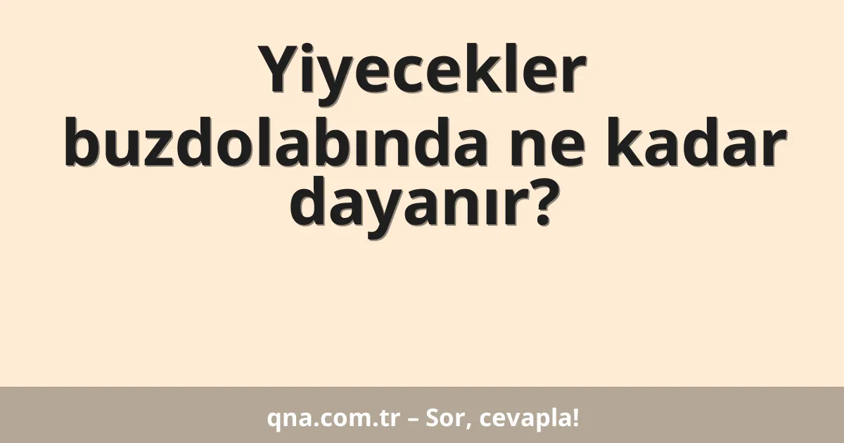 Yiyecekler buzdolabında ne kadar dayanır?
