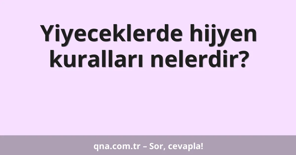 Yiyeceklerde hijyen kuralları nelerdir?