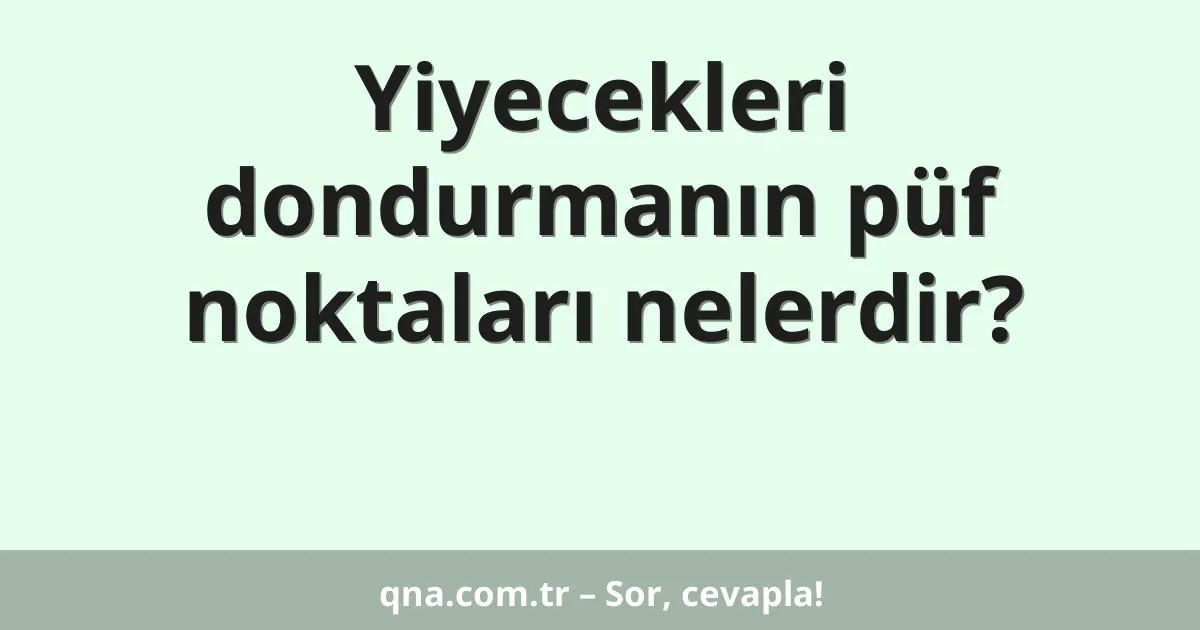 Yiyecekleri dondurmanın püf noktaları nelerdir?