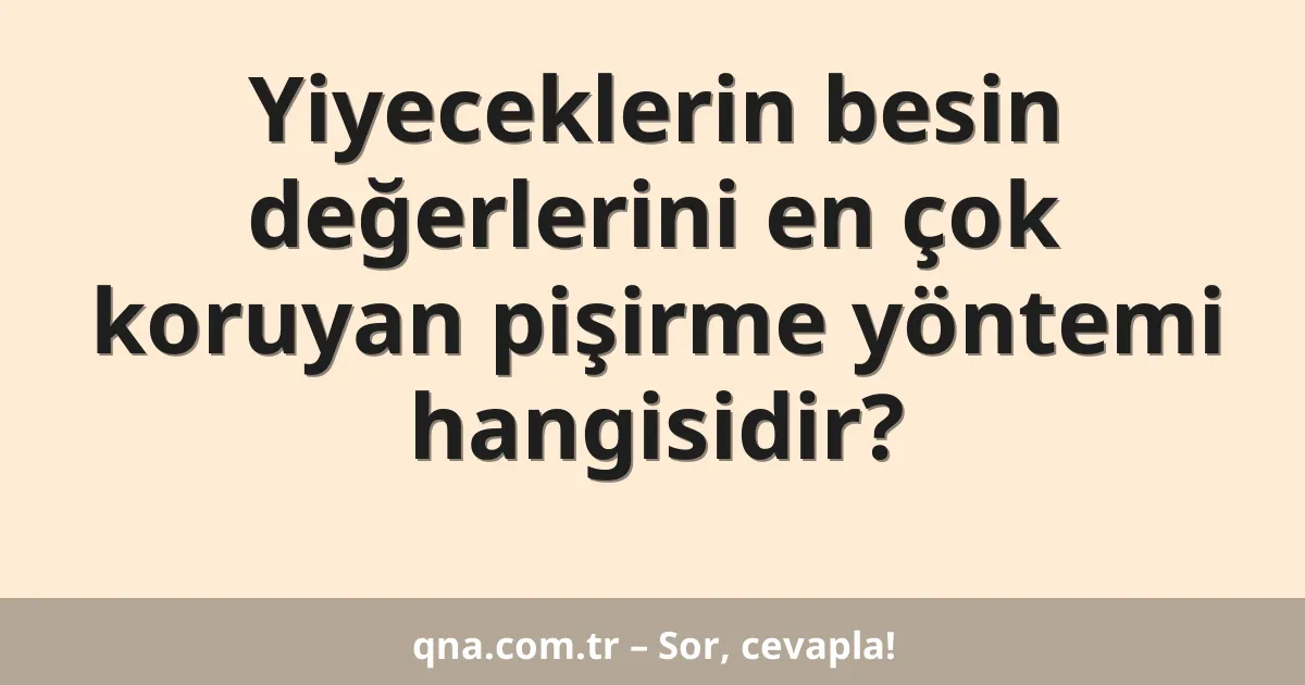 Yiyeceklerin besin değerlerini en çok koruyan pişirme yöntemi hangisidir?