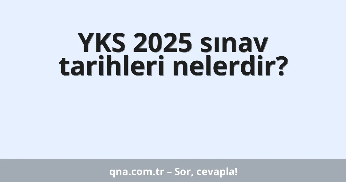 YKS 2025 sınav tarihleri nelerdir?