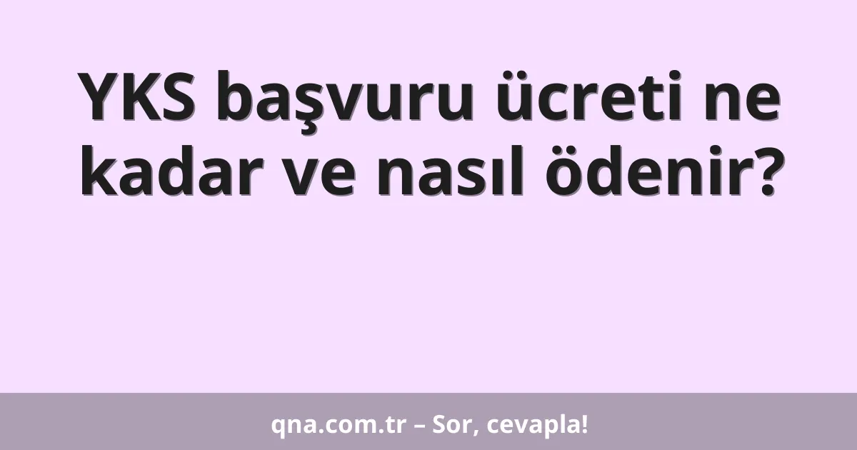 YKS başvuru ücreti ne kadar ve nasıl ödenir?