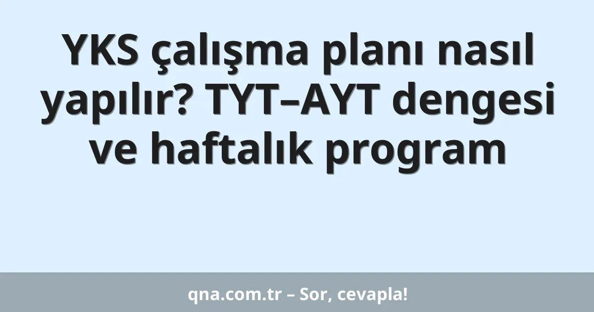 YKS çalışma planı nasıl yapılır? TYT–AYT dengesi ve haftalık program