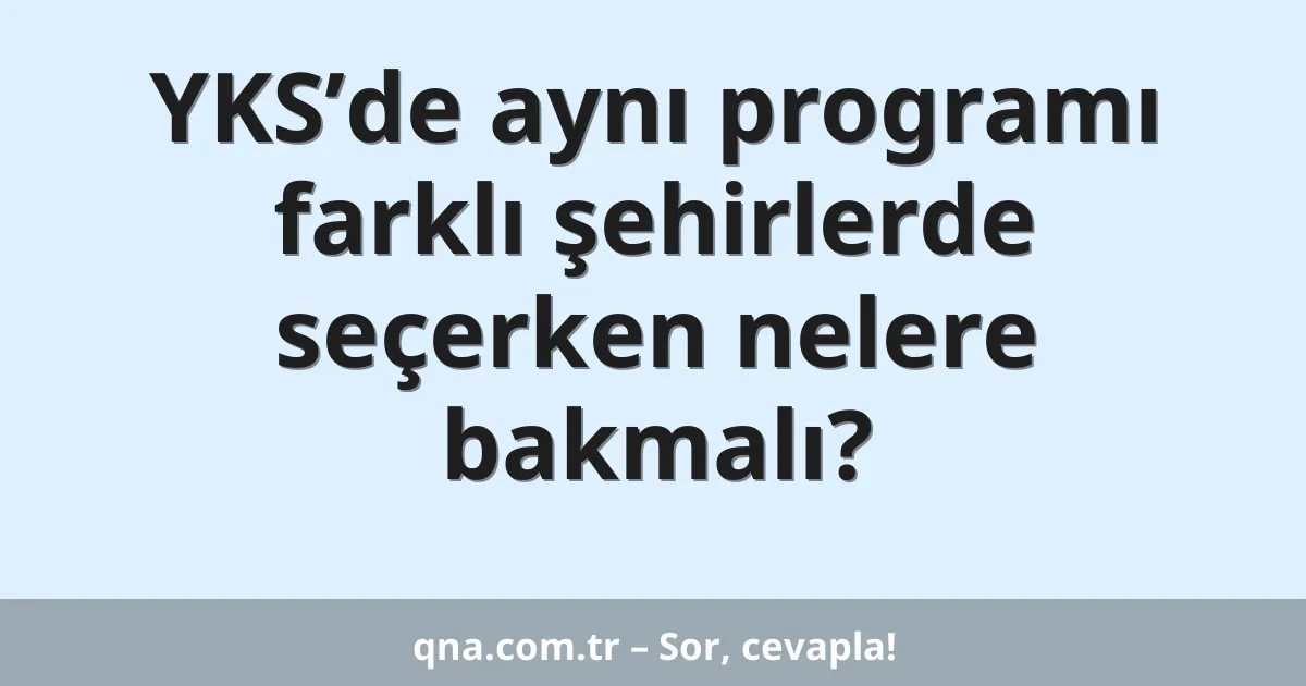 YKS’de aynı programı farklı şehirlerde seçerken nelere bakmalı?