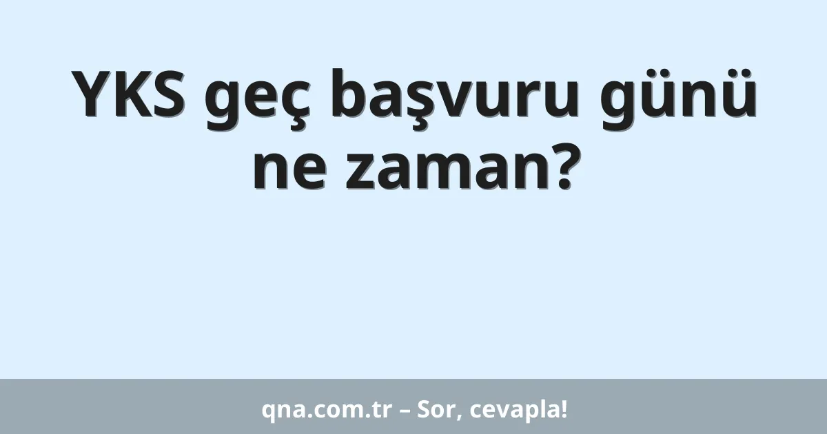 YKS geç başvuru günü ne zaman?