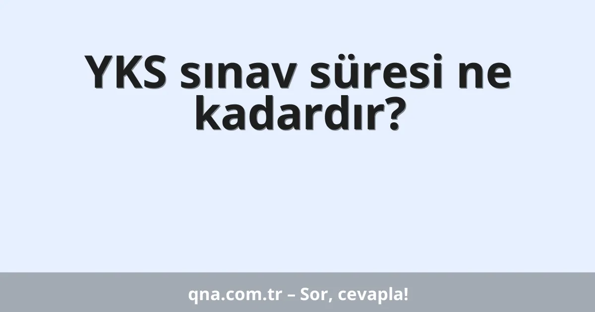 YKS sınav süresi ne kadardır?
