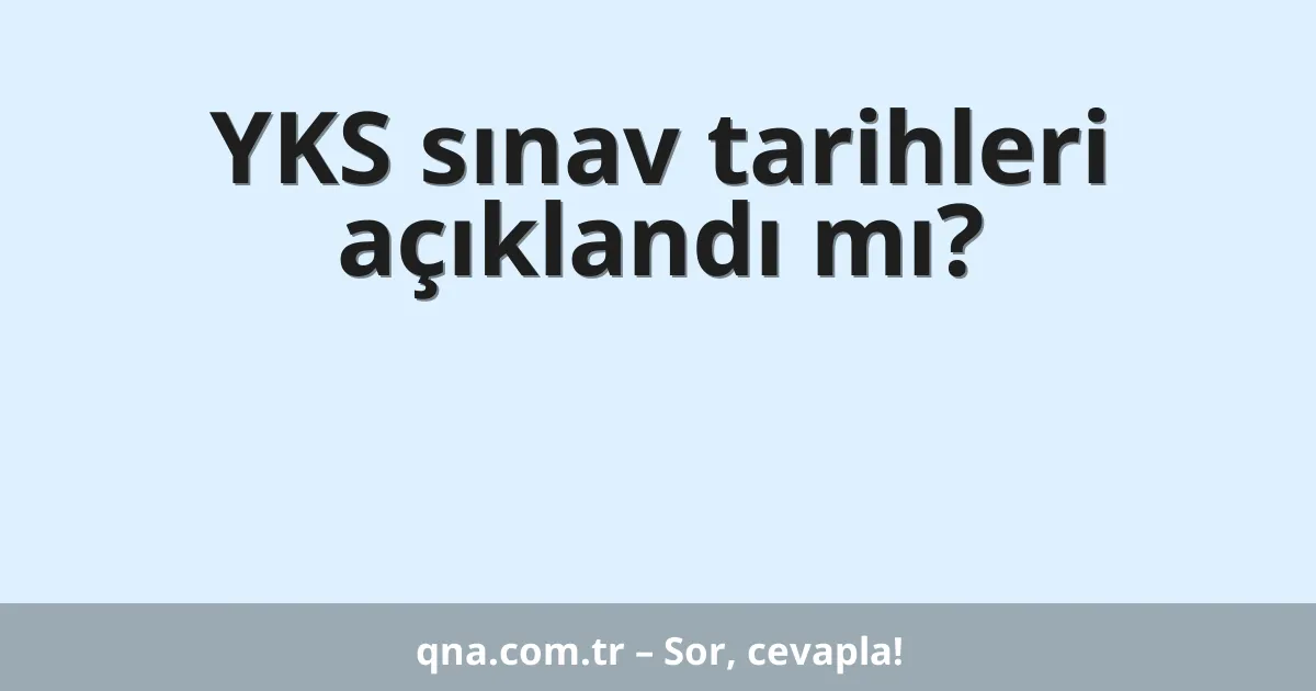 YKS sınav tarihleri açıklandı mı?