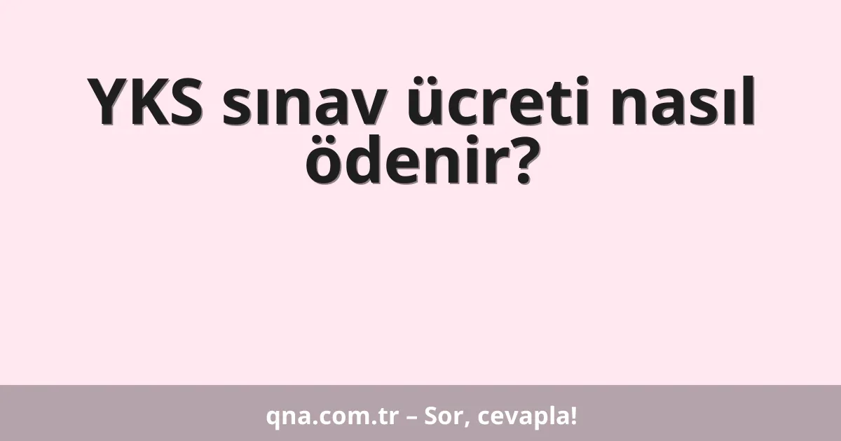 YKS sınav ücreti nasıl ödenir?