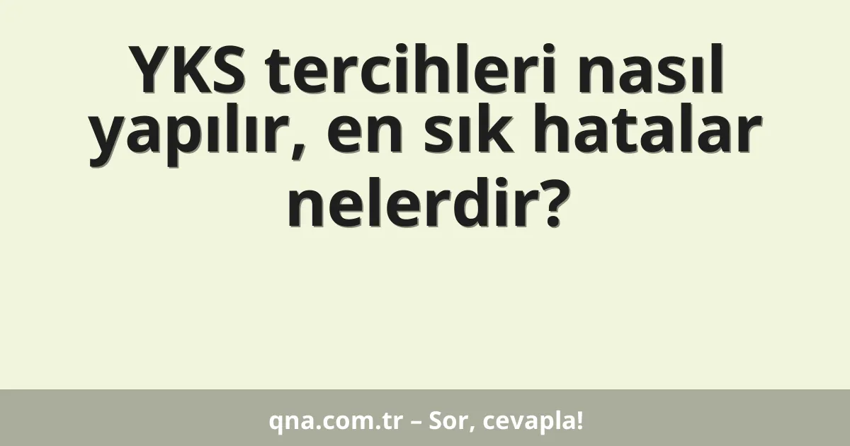 YKS tercihleri nasıl yapılır, en sık hatalar nelerdir?