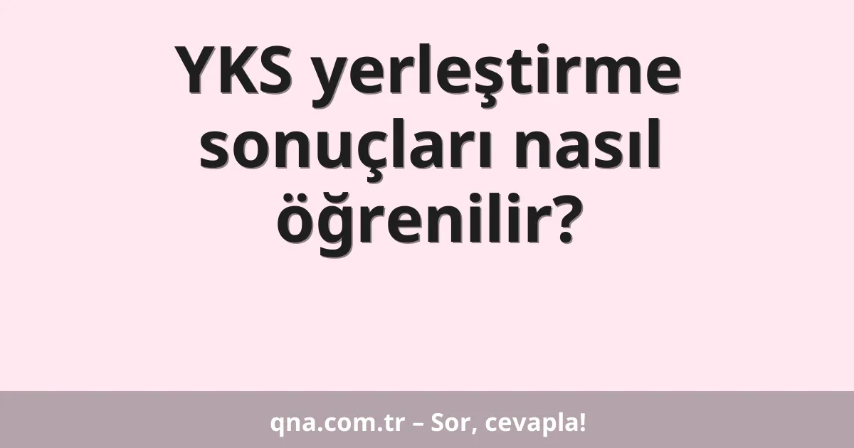 YKS yerleştirme sonuçları nasıl öğrenilir?