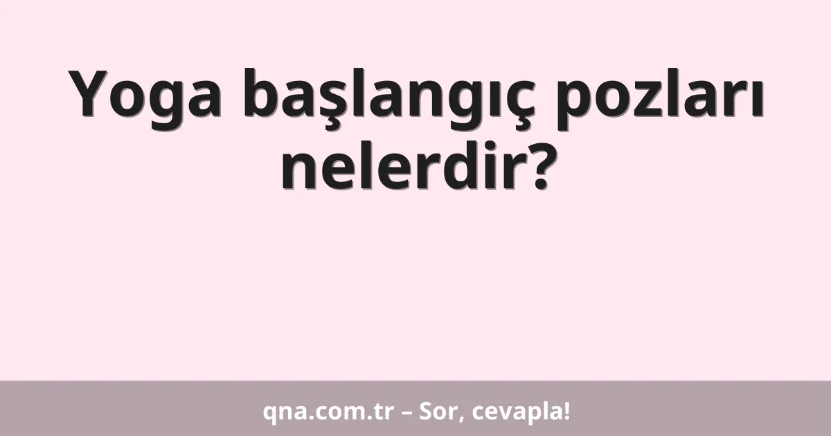 Yoga başlangıç pozları nelerdir?