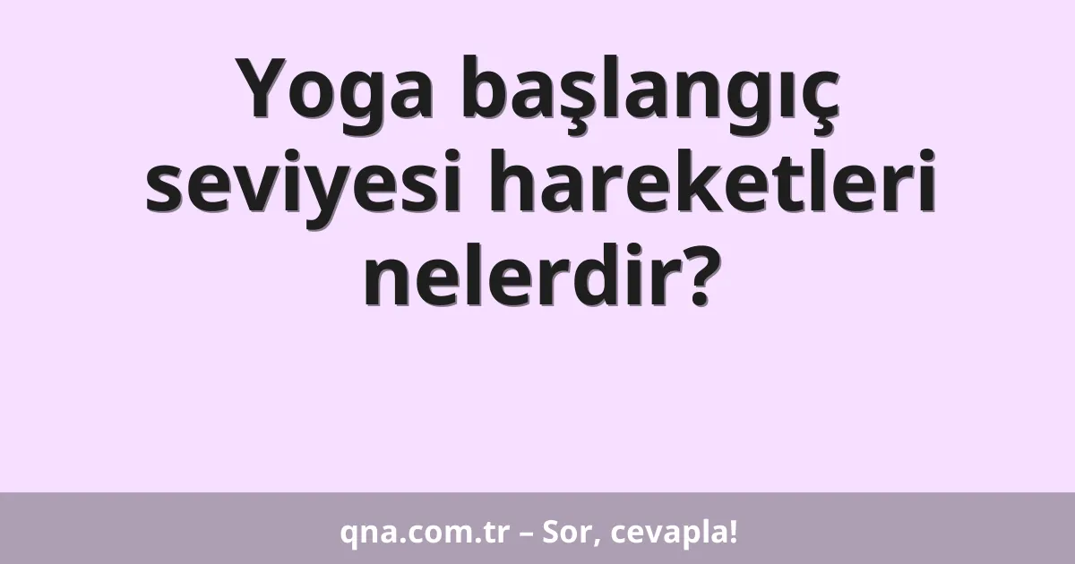 Yoga başlangıç seviyesi hareketleri nelerdir?