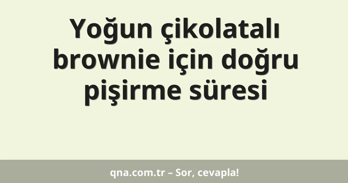 Yoğun çikolatalı brownie için doğru pişirme süresi