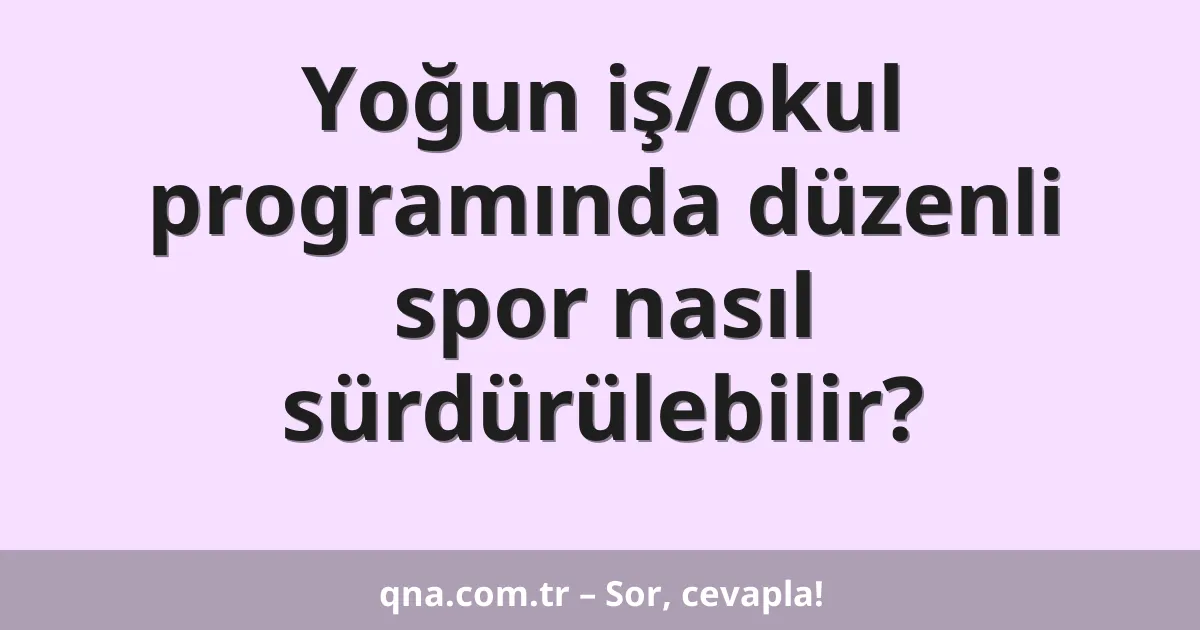 Yoğun iş/okul programında düzenli spor nasıl sürdürülebilir?
