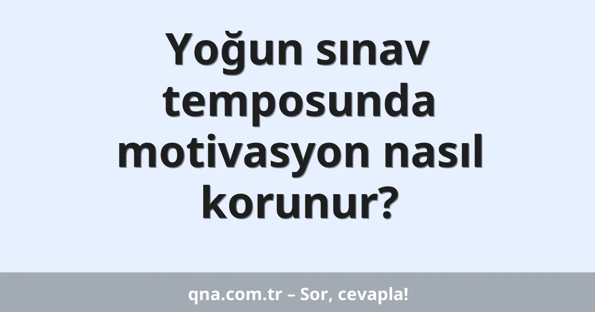 Yoğun sınav temposunda motivasyon nasıl korunur?
