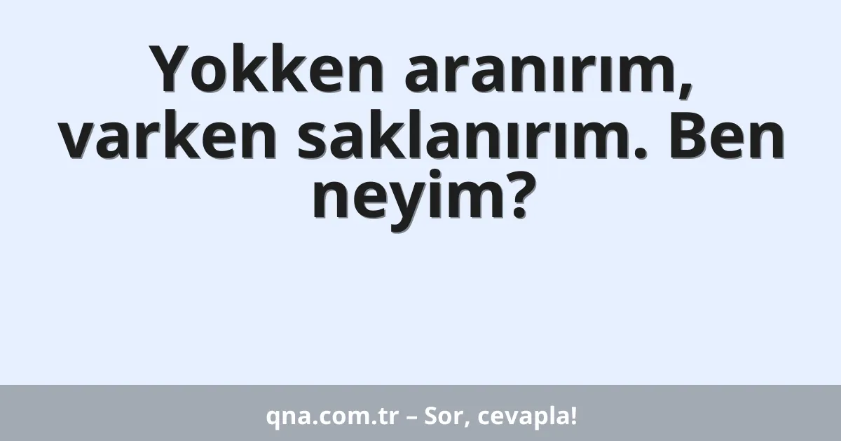 Yokken aranırım, varken saklanırım. Ben neyim?