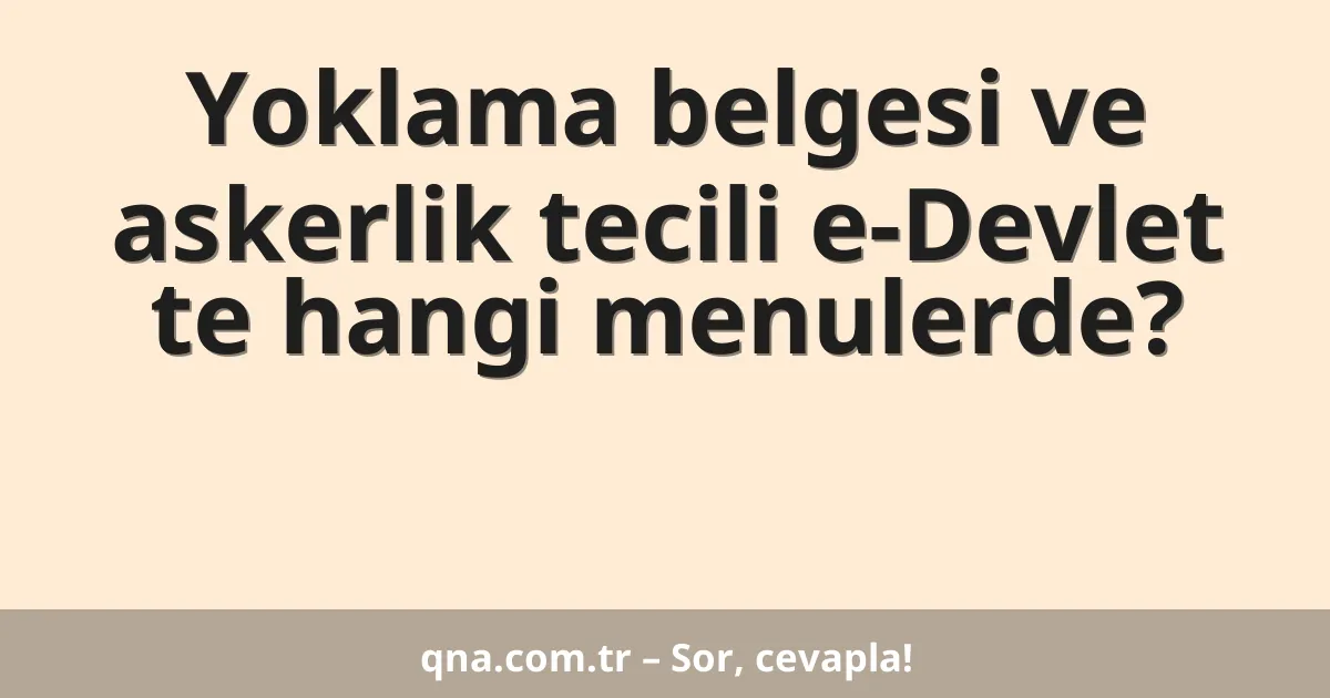 Yoklama belgesi ve askerlik tecili e-Devlet te hangi menulerde?