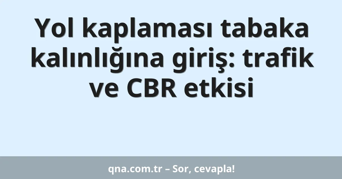 Yol kaplaması tabaka kalınlığına giriş: trafik ve CBR etkisi