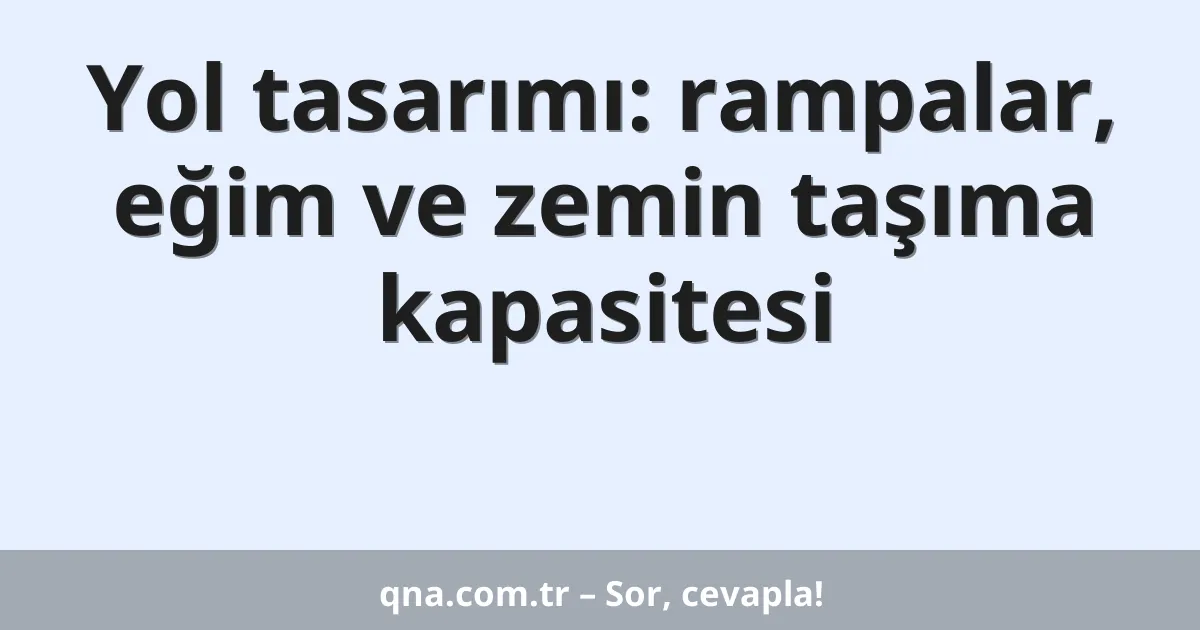Yol tasarımı: rampalar, eğim ve zemin taşıma kapasitesi