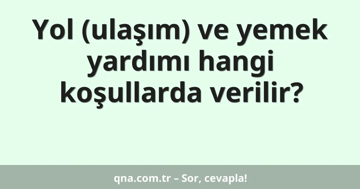 Yol (ulaşım) ve yemek yardımı hangi koşullarda verilir?