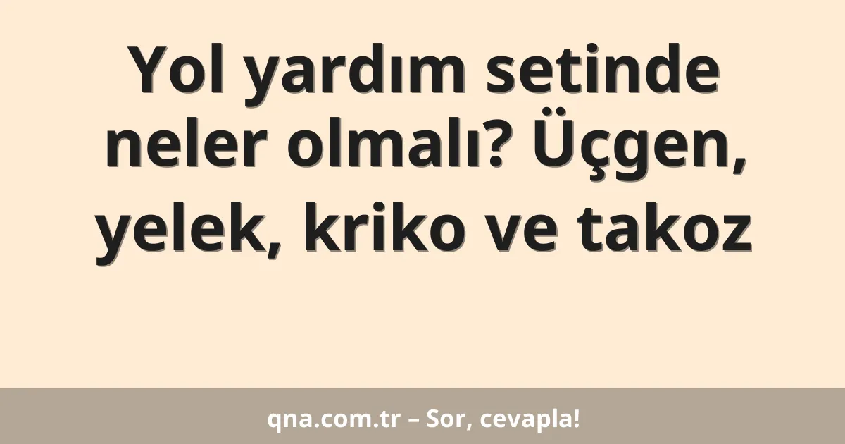 Yol yardım setinde neler olmalı? Üçgen, yelek, kriko ve takoz