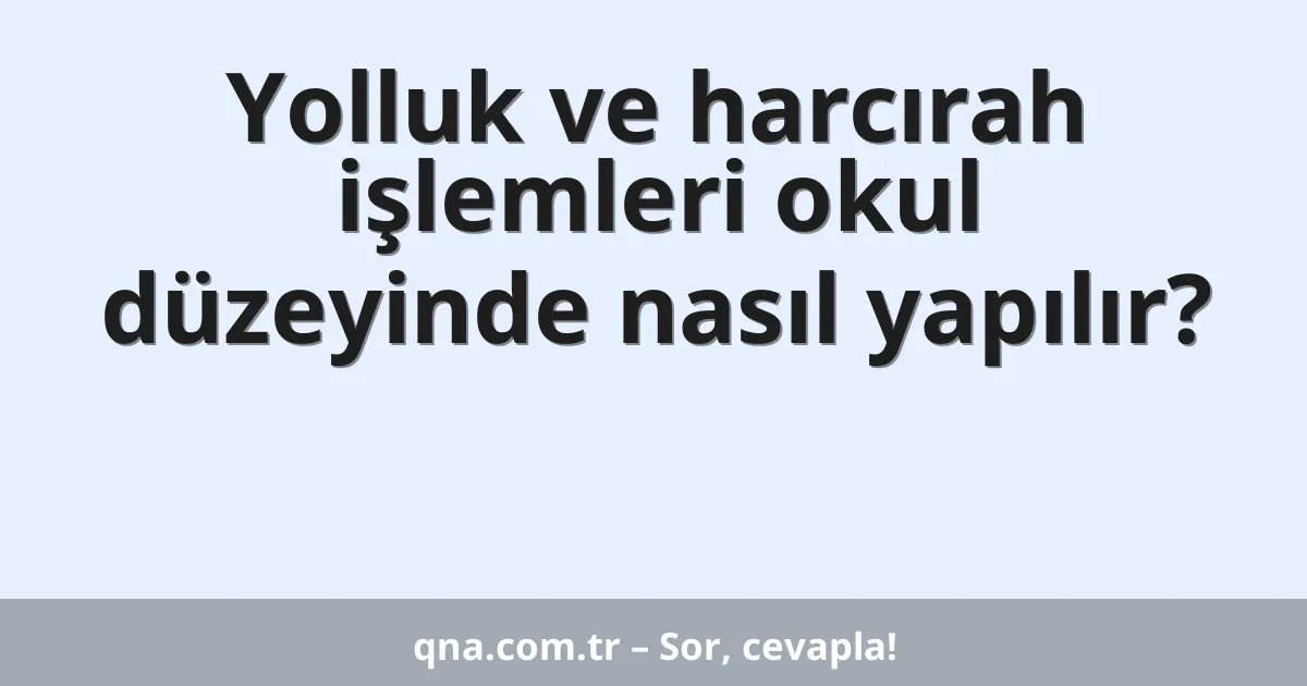 Yolluk ve harcırah işlemleri okul düzeyinde nasıl yapılır?