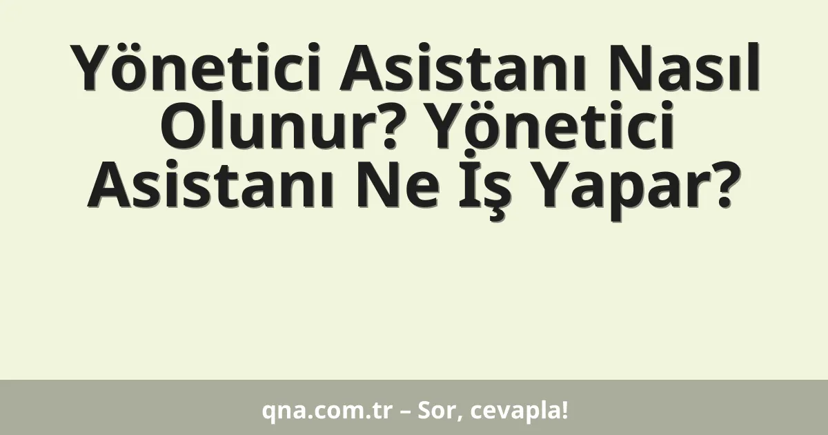 Yönetici Asistanı Nasıl Olunur? Yönetici Asistanı Ne İş Yapar?
