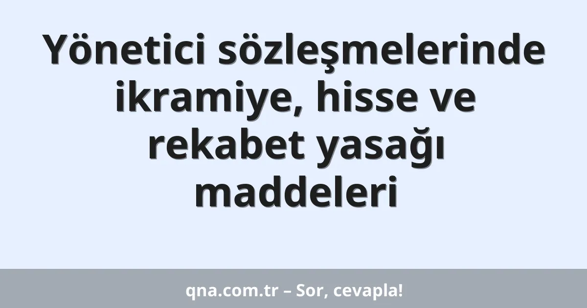 Yönetici sözleşmelerinde ikramiye, hisse ve rekabet yasağı maddeleri