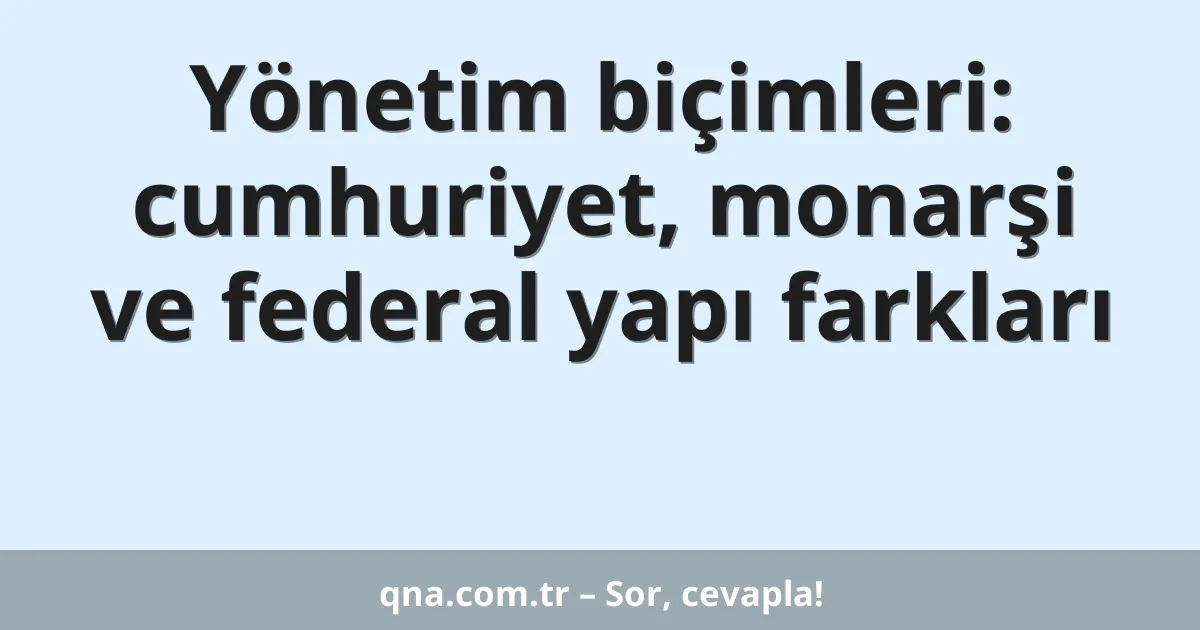 Yönetim biçimleri: cumhuriyet, monarşi ve federal yapı farkları
