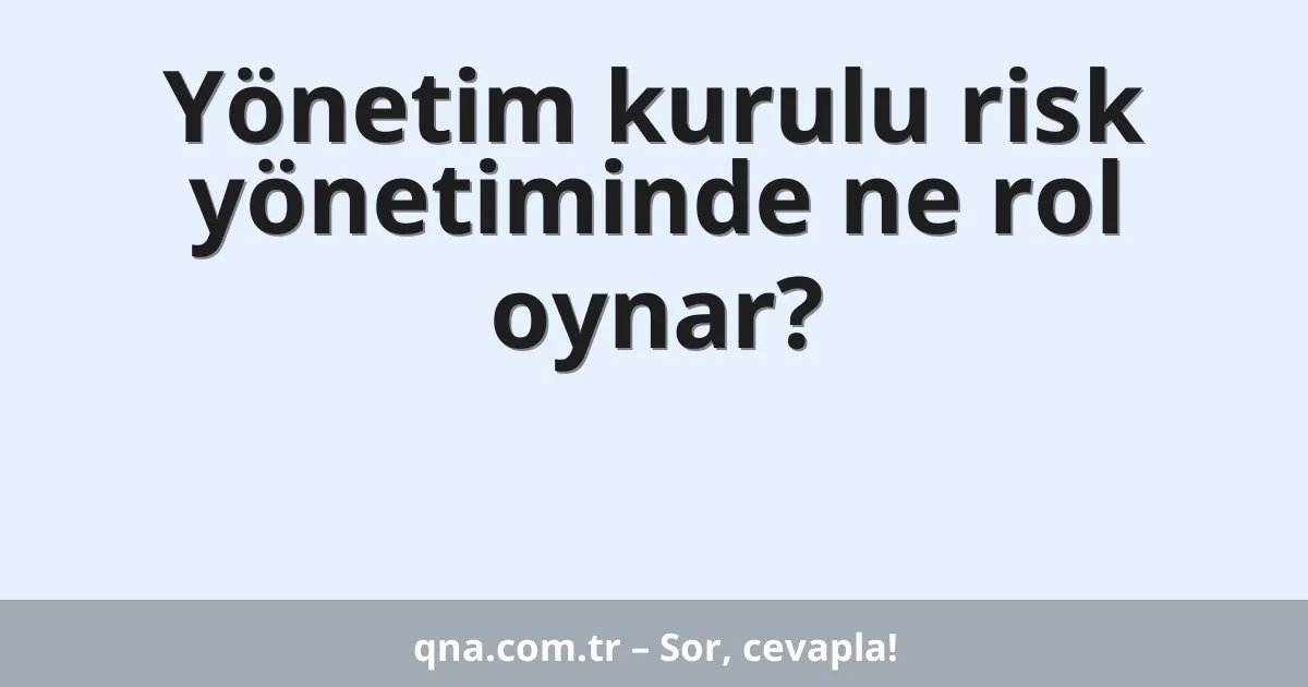 Yönetim kurulu risk yönetiminde ne rol oynar?