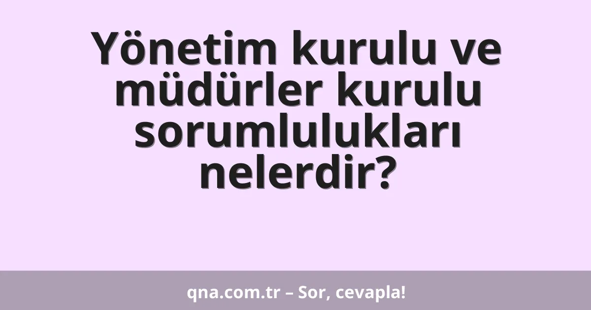 Yönetim kurulu ve müdürler kurulu sorumlulukları nelerdir?