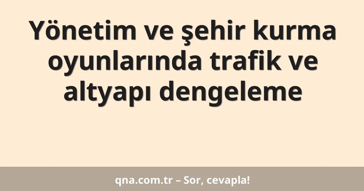 Yönetim ve şehir kurma oyunlarında trafik ve altyapı dengeleme