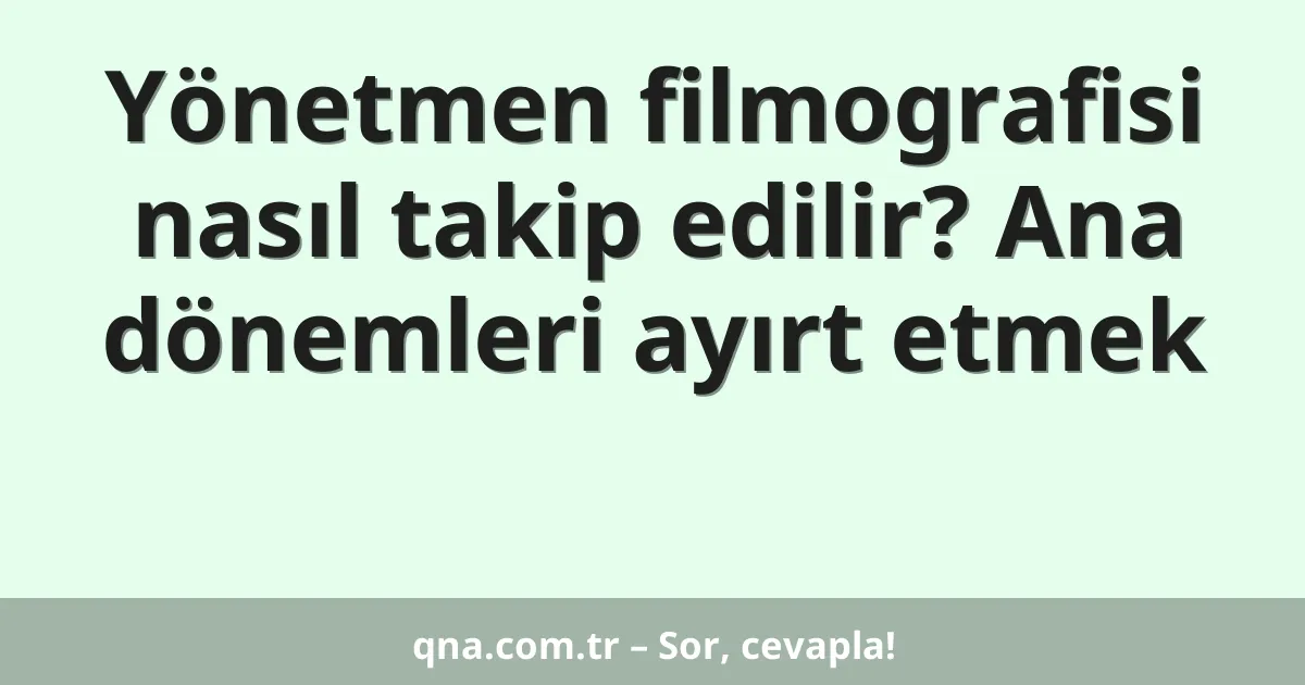 Yönetmen filmografisi nasıl takip edilir? Ana dönemleri ayırt etmek