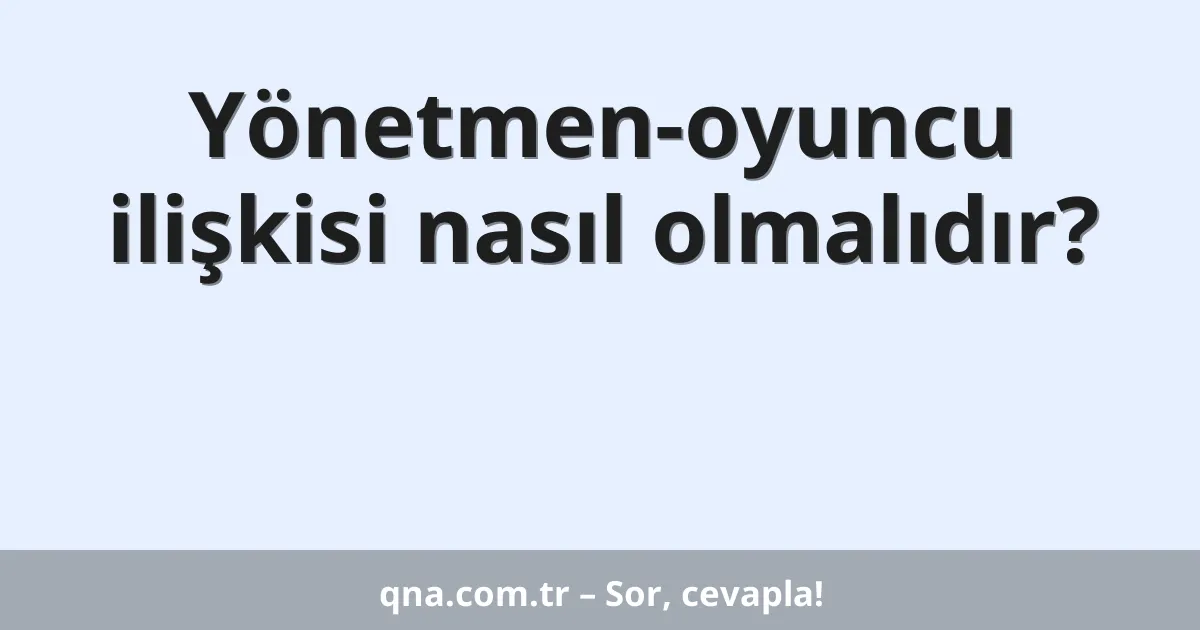 Yönetmen-oyuncu ilişkisi nasıl olmalıdır?